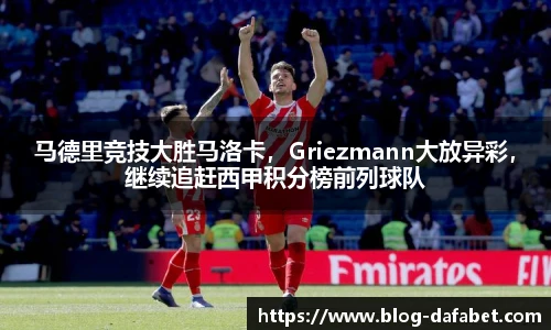 马德里竞技大胜马洛卡，Griezmann大放异彩，继续追赶西甲积分榜前列球队