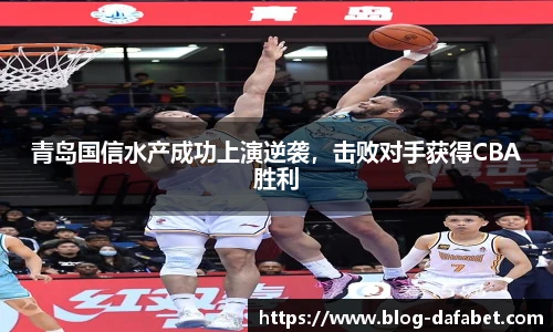 青岛国信水产成功上演逆袭，击败对手获得CBA胜利