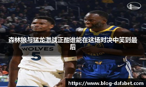 森林狼与猛龙激战正酣谁能在这场对决中笑到最后