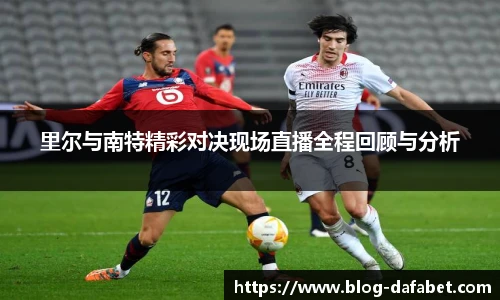 里尔与南特精彩对决现场直播全程回顾与分析