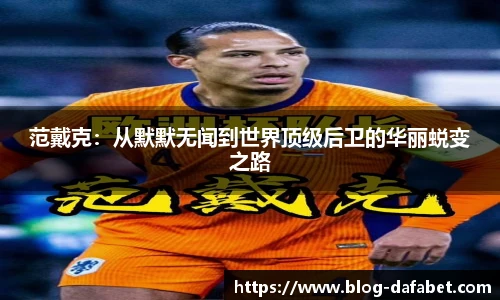 范戴克：从默默无闻到世界顶级后卫的华丽蜕变之路